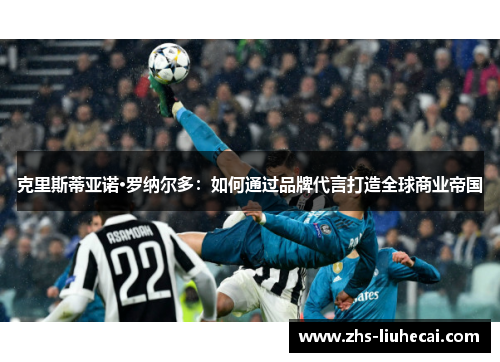 克里斯蒂亚诺·罗纳尔多：如何通过品牌代言打造全球商业帝国